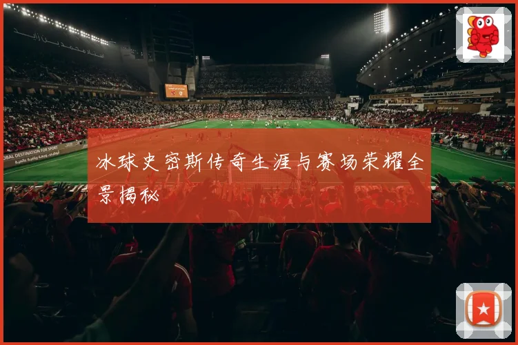 冰球史密斯传奇生涯与赛场荣耀全景揭秘