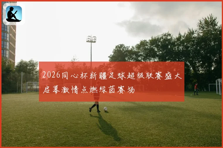 2026同心杯新疆足球超级联赛盛大启幕激情点燃绿茵赛场