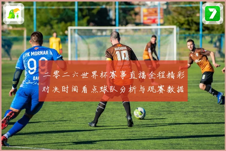 二零二六世界杯赛事直播全程精彩对决时间看点球队分析与观赛数据研判