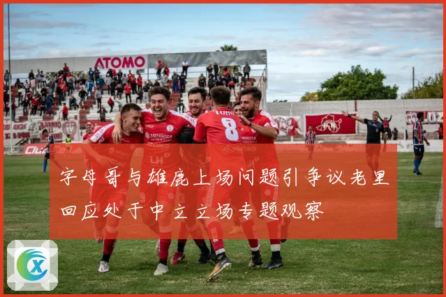 字母哥与雄鹿上场问题引争议老里回应处于中立立场专题观察