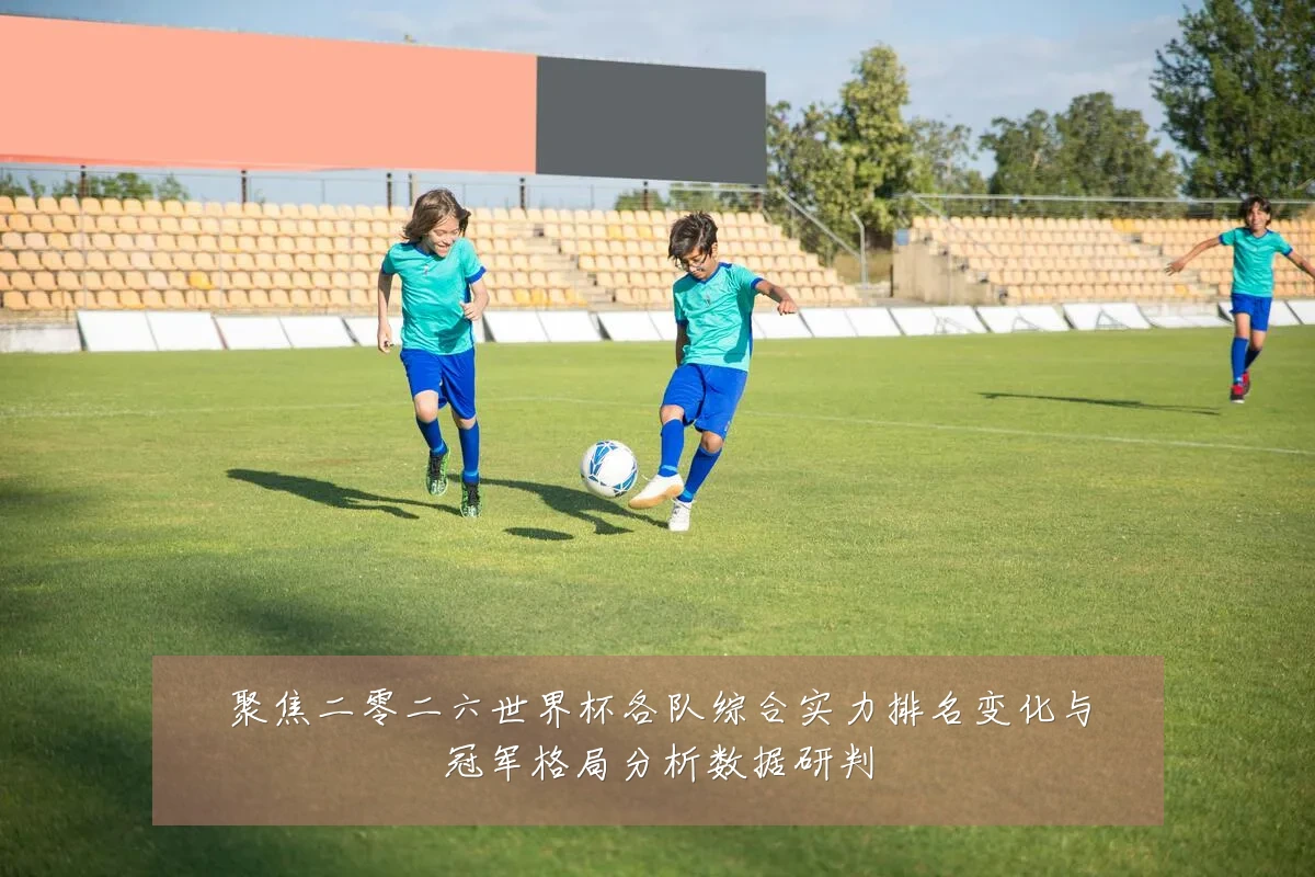 聚焦二零二六世界杯各队综合实力排名变化与冠军格局分析数据研判