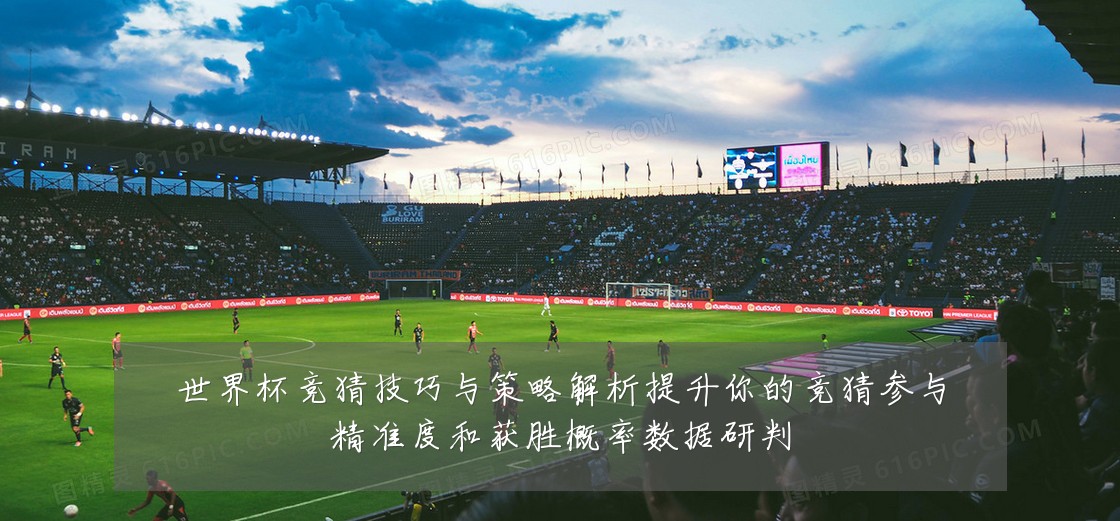 世界杯竞猜技巧与策略解析提升你的竞猜参与精准度和获胜概率数据研判