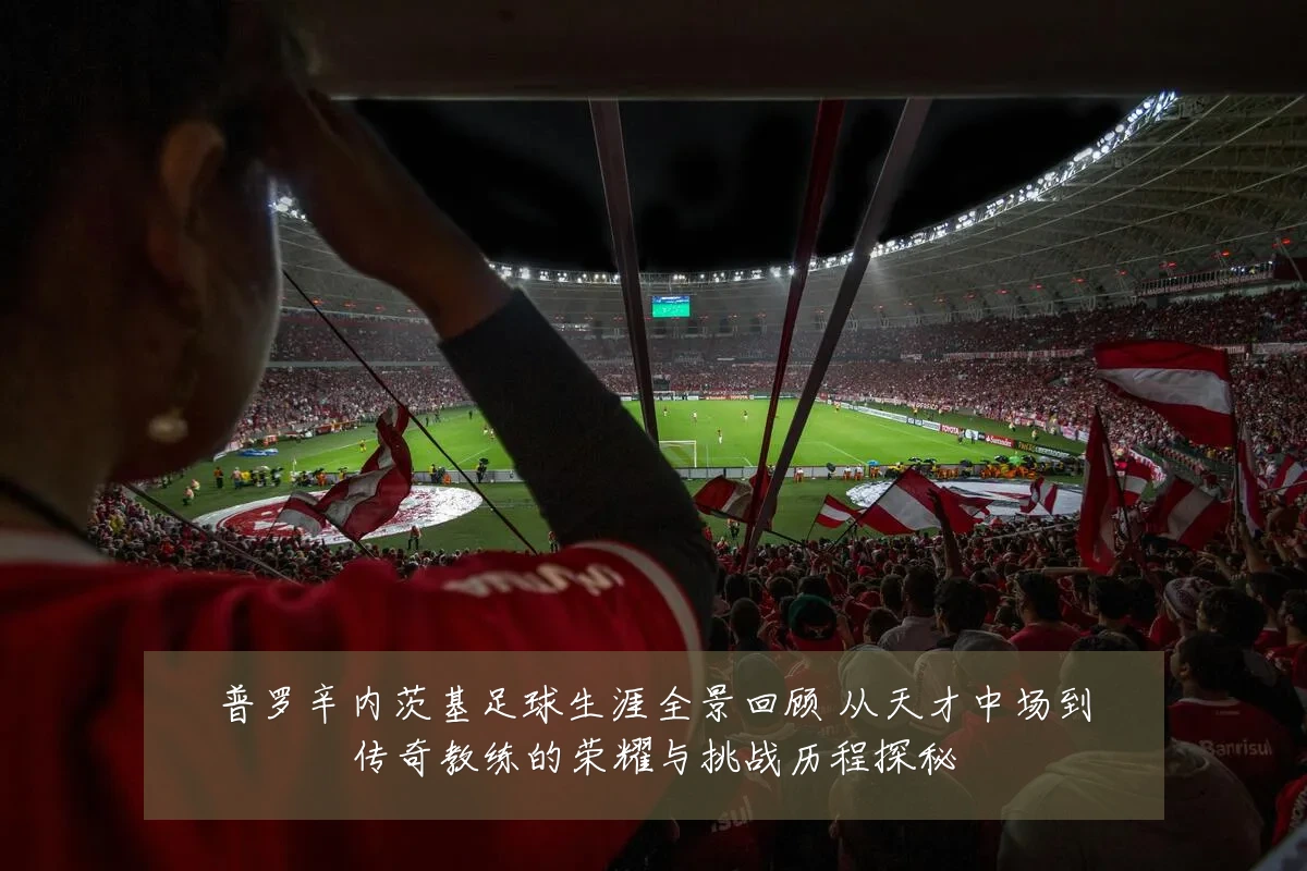 普罗辛内茨基足球生涯全景回顾 从天才中场到传奇教练的荣耀与挑战历程探秘