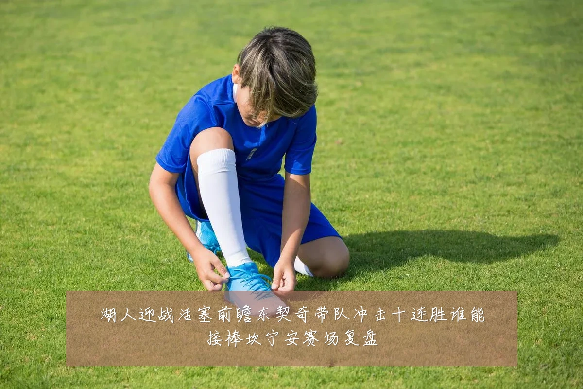 湖人迎战活塞前瞻东契奇带队冲击十连胜谁能接棒坎宁安赛场复盘