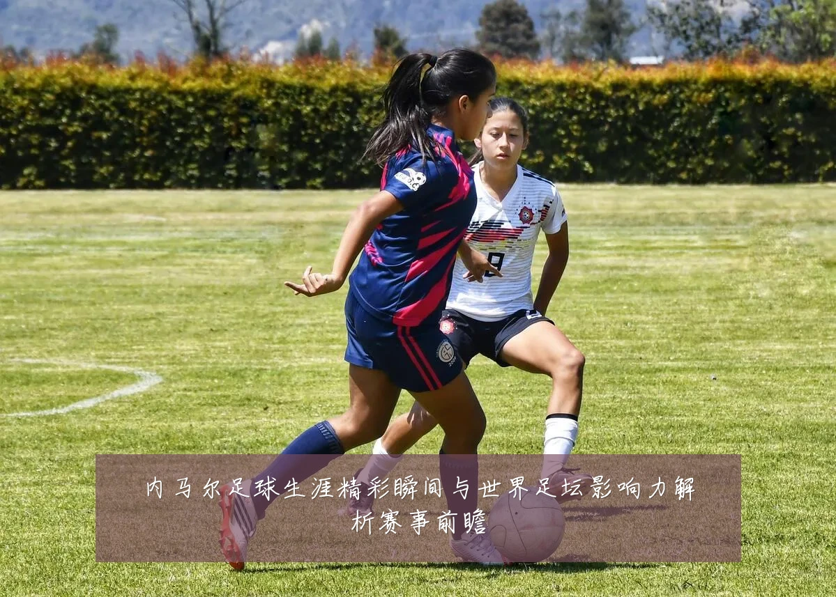 内马尔足球生涯精彩瞬间与世界足坛影响力解析赛事前瞻